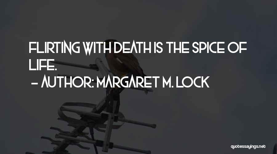 Margaret M. Lock Quotes: Flirting With Death Is The Spice Of Life.