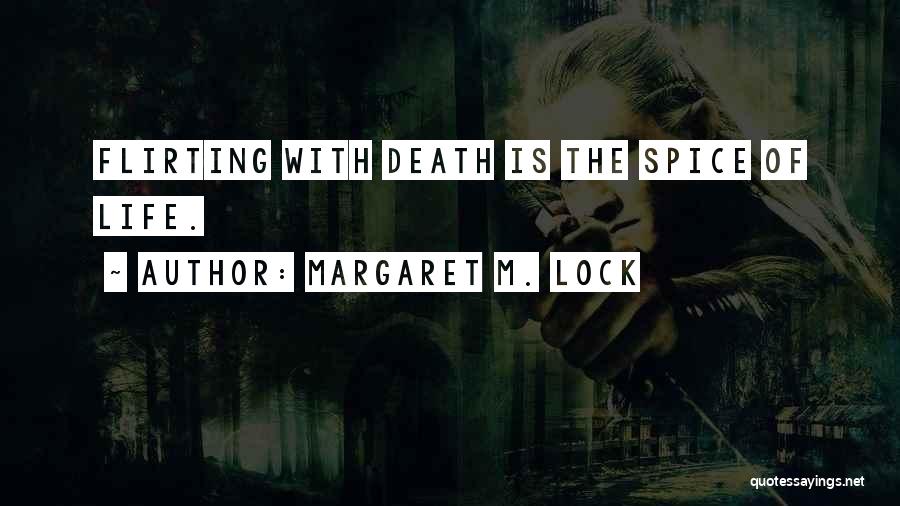 Margaret M. Lock Quotes: Flirting With Death Is The Spice Of Life.