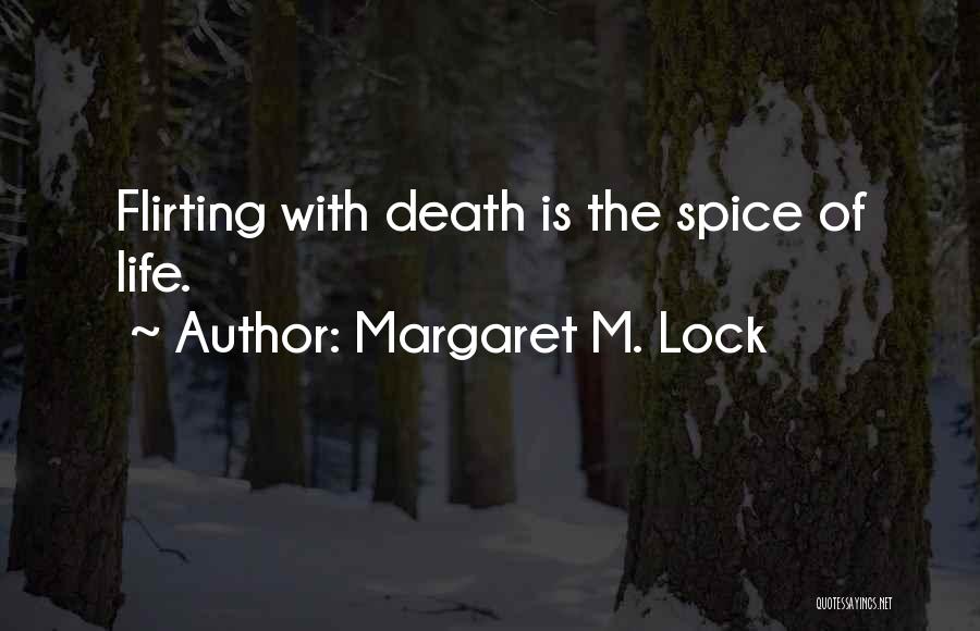 Margaret M. Lock Quotes: Flirting With Death Is The Spice Of Life.