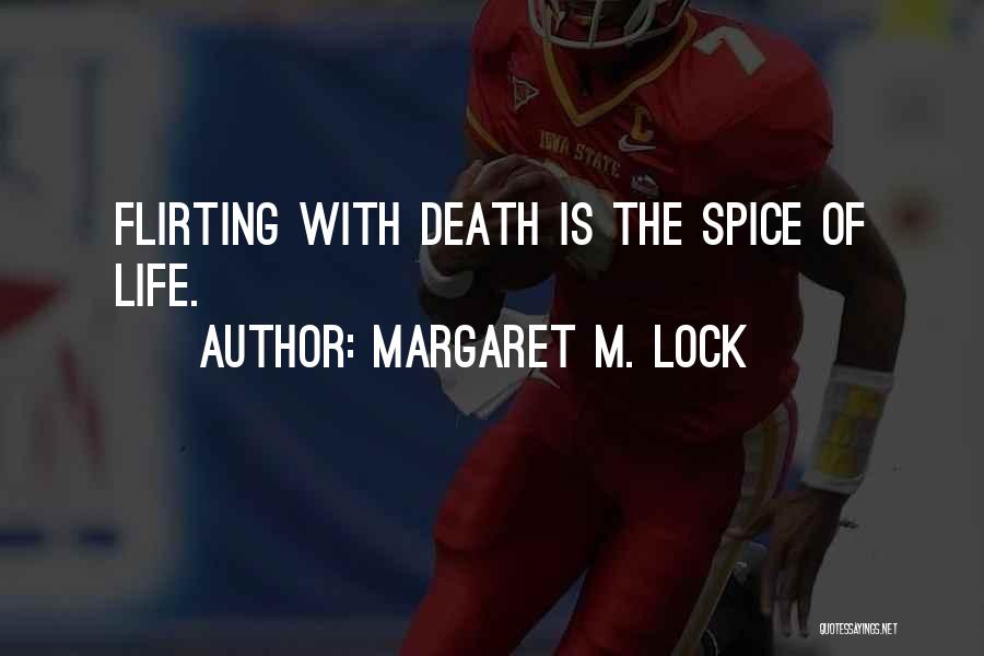 Margaret M. Lock Quotes: Flirting With Death Is The Spice Of Life.