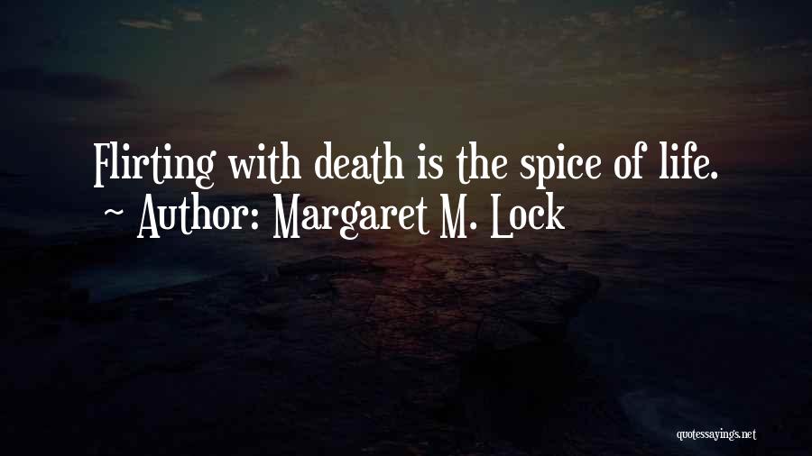 Margaret M. Lock Quotes: Flirting With Death Is The Spice Of Life.