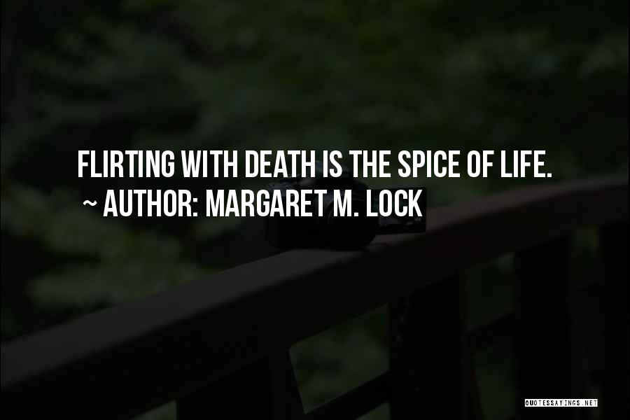 Margaret M. Lock Quotes: Flirting With Death Is The Spice Of Life.