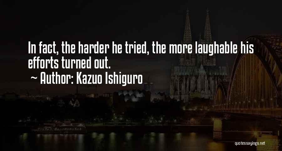 Kazuo Ishiguro Quotes: In Fact, The Harder He Tried, The More Laughable His Efforts Turned Out.