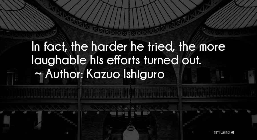 Kazuo Ishiguro Quotes: In Fact, The Harder He Tried, The More Laughable His Efforts Turned Out.