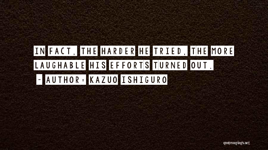 Kazuo Ishiguro Quotes: In Fact, The Harder He Tried, The More Laughable His Efforts Turned Out.