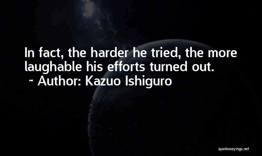 Kazuo Ishiguro Quotes: In Fact, The Harder He Tried, The More Laughable His Efforts Turned Out.