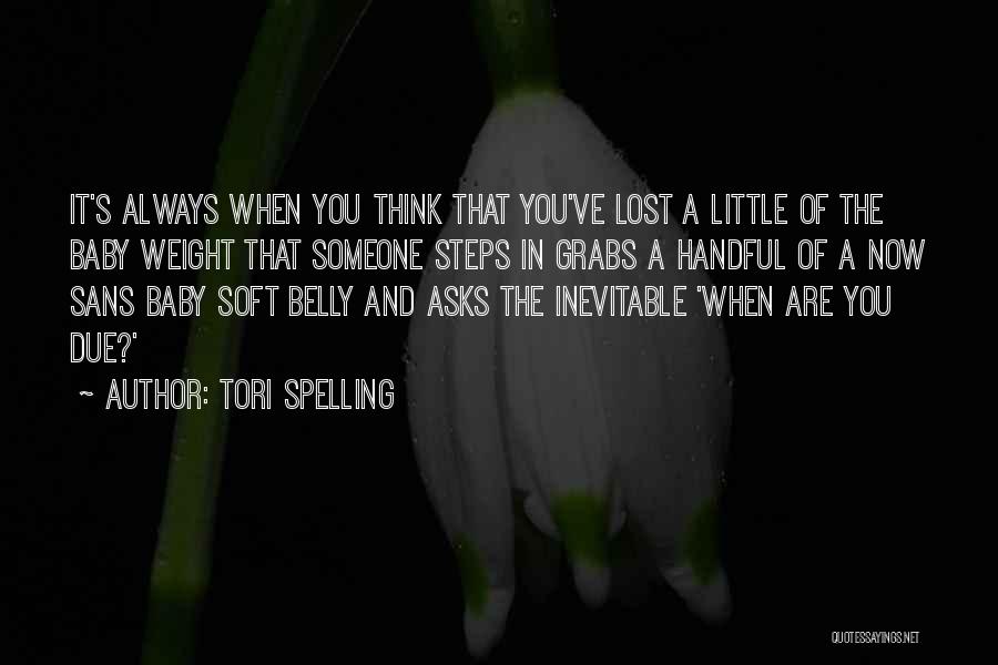 Tori Spelling Quotes: It's Always When You Think That You've Lost A Little Of The Baby Weight That Someone Steps In Grabs A