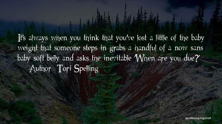 Tori Spelling Quotes: It's Always When You Think That You've Lost A Little Of The Baby Weight That Someone Steps In Grabs A