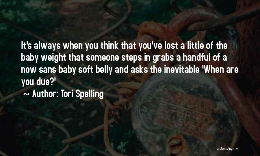 Tori Spelling Quotes: It's Always When You Think That You've Lost A Little Of The Baby Weight That Someone Steps In Grabs A