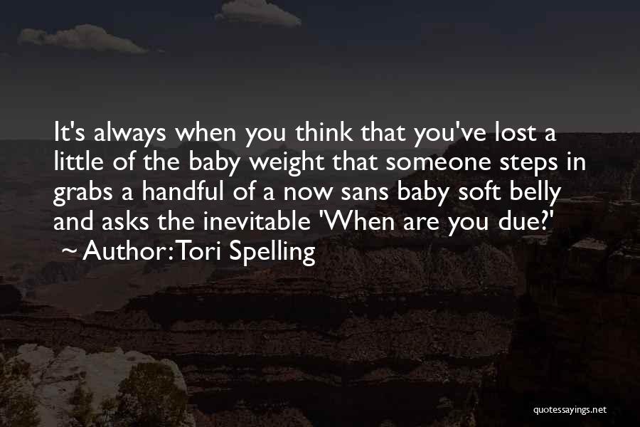 Tori Spelling Quotes: It's Always When You Think That You've Lost A Little Of The Baby Weight That Someone Steps In Grabs A