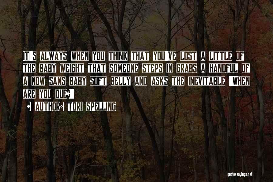 Tori Spelling Quotes: It's Always When You Think That You've Lost A Little Of The Baby Weight That Someone Steps In Grabs A
