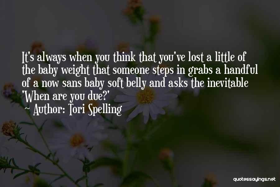 Tori Spelling Quotes: It's Always When You Think That You've Lost A Little Of The Baby Weight That Someone Steps In Grabs A