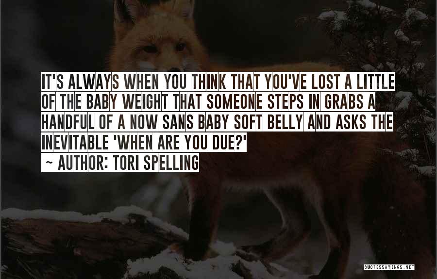 Tori Spelling Quotes: It's Always When You Think That You've Lost A Little Of The Baby Weight That Someone Steps In Grabs A