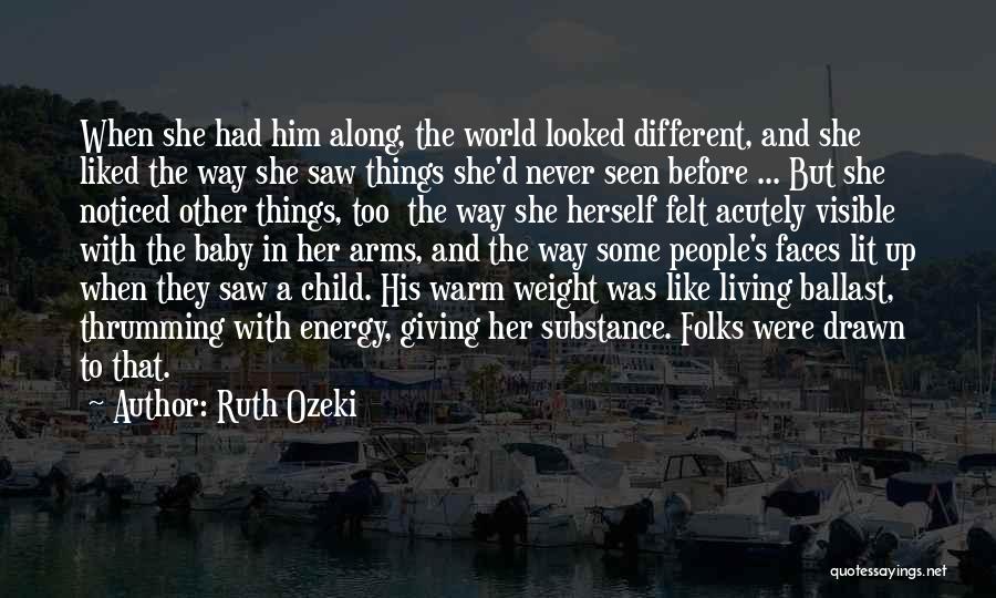 Ruth Ozeki Quotes: When She Had Him Along, The World Looked Different, And She Liked The Way She Saw Things She'd Never Seen
