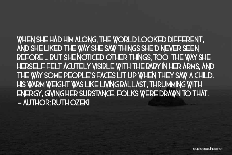 Ruth Ozeki Quotes: When She Had Him Along, The World Looked Different, And She Liked The Way She Saw Things She'd Never Seen