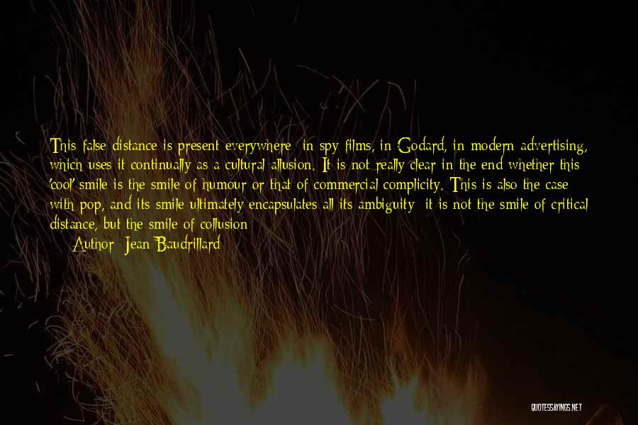 Jean Baudrillard Quotes: This False Distance Is Present Everywhere: In Spy Films, In Godard, In Modern Advertising, Which Uses It Continually As A