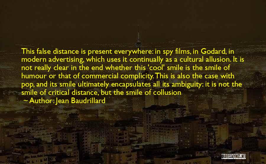 Jean Baudrillard Quotes: This False Distance Is Present Everywhere: In Spy Films, In Godard, In Modern Advertising, Which Uses It Continually As A