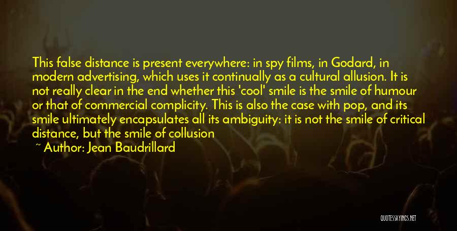 Jean Baudrillard Quotes: This False Distance Is Present Everywhere: In Spy Films, In Godard, In Modern Advertising, Which Uses It Continually As A