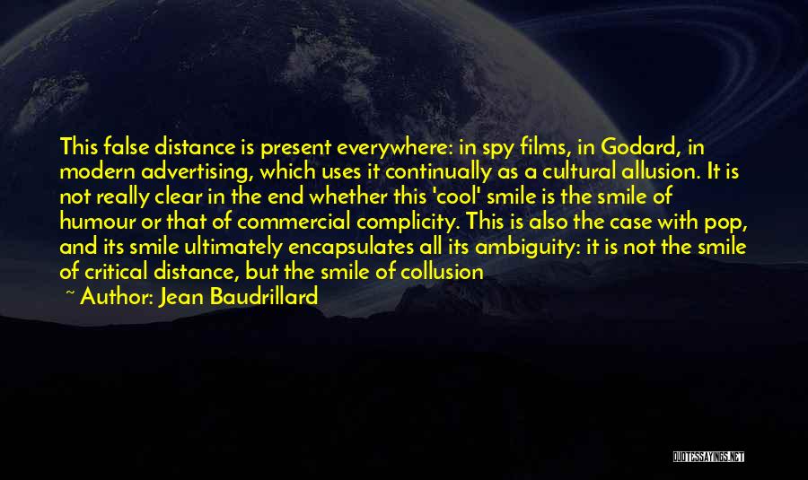 Jean Baudrillard Quotes: This False Distance Is Present Everywhere: In Spy Films, In Godard, In Modern Advertising, Which Uses It Continually As A