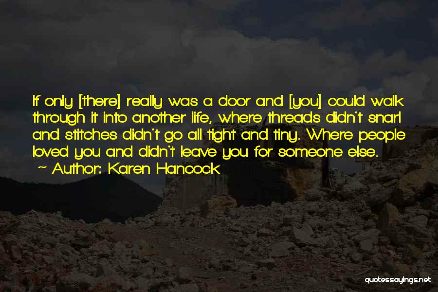 Karen Hancock Quotes: If Only [there] Really Was A Door And [you] Could Walk Through It Into Another Life, Where Threads Didn't Snarl