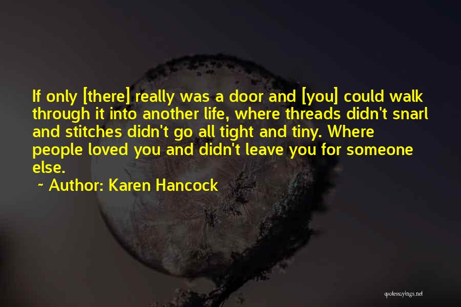 Karen Hancock Quotes: If Only [there] Really Was A Door And [you] Could Walk Through It Into Another Life, Where Threads Didn't Snarl