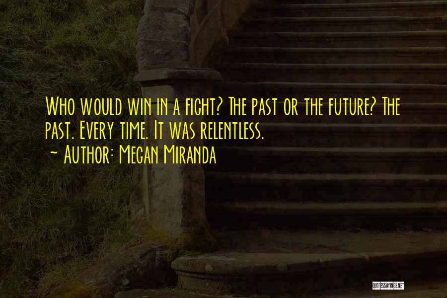 Megan Miranda Quotes: Who Would Win In A Fight? The Past Or The Future? The Past. Every Time. It Was Relentless.