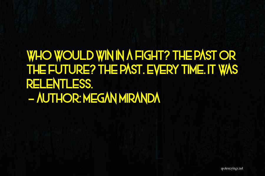 Megan Miranda Quotes: Who Would Win In A Fight? The Past Or The Future? The Past. Every Time. It Was Relentless.