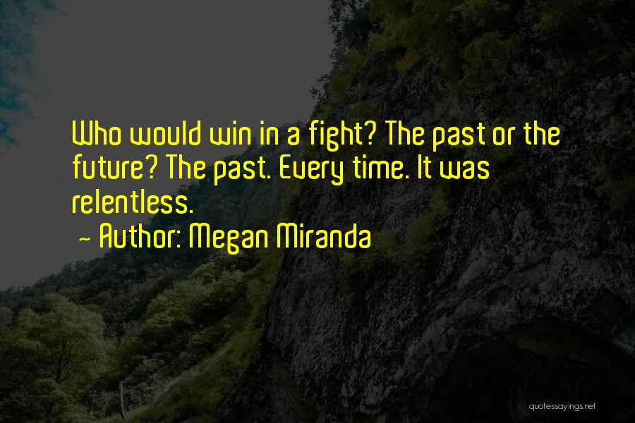 Megan Miranda Quotes: Who Would Win In A Fight? The Past Or The Future? The Past. Every Time. It Was Relentless.