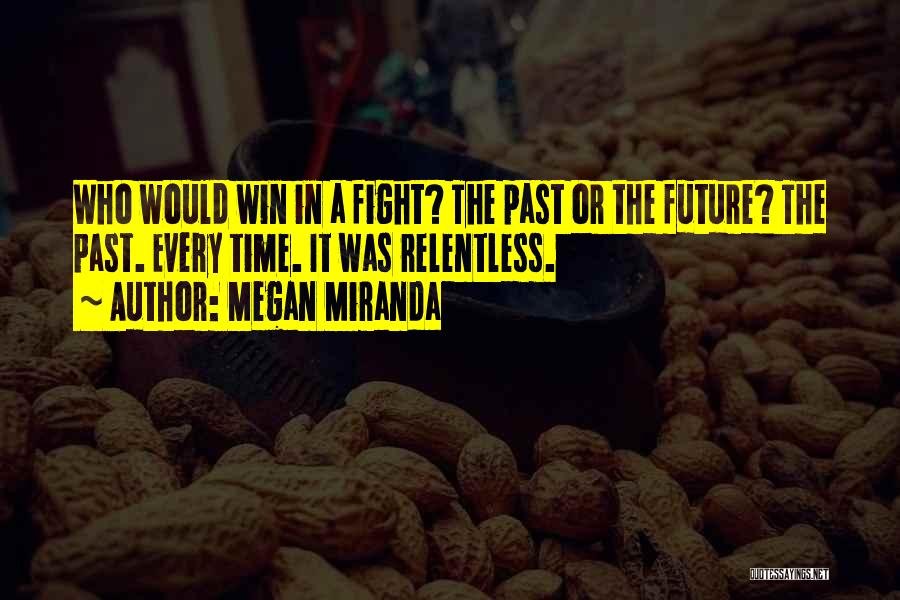 Megan Miranda Quotes: Who Would Win In A Fight? The Past Or The Future? The Past. Every Time. It Was Relentless.