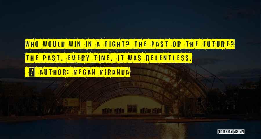 Megan Miranda Quotes: Who Would Win In A Fight? The Past Or The Future? The Past. Every Time. It Was Relentless.