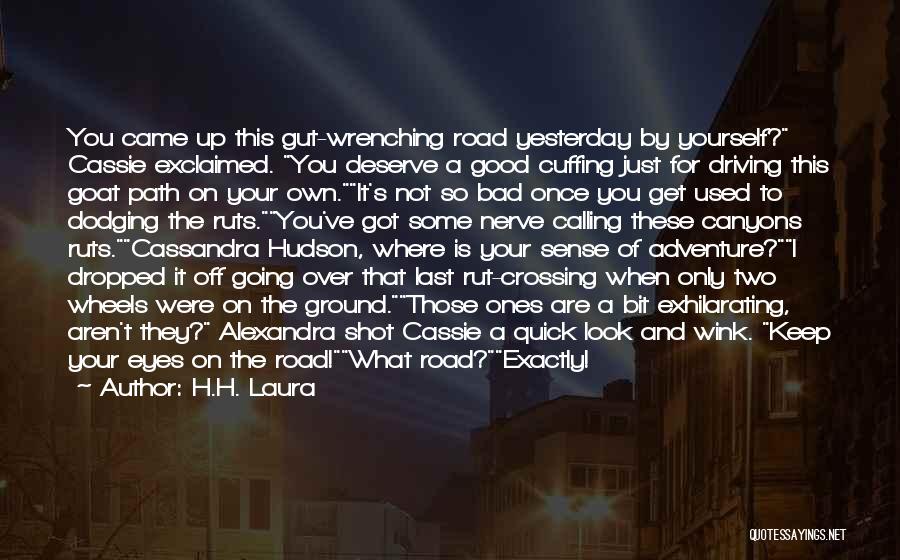 H.H. Laura Quotes: You Came Up This Gut-wrenching Road Yesterday By Yourself? Cassie Exclaimed. You Deserve A Good Cuffing Just For Driving This