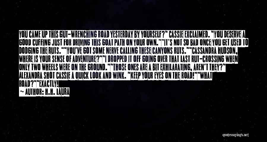 H.H. Laura Quotes: You Came Up This Gut-wrenching Road Yesterday By Yourself? Cassie Exclaimed. You Deserve A Good Cuffing Just For Driving This