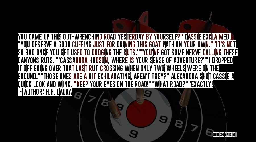 H.H. Laura Quotes: You Came Up This Gut-wrenching Road Yesterday By Yourself? Cassie Exclaimed. You Deserve A Good Cuffing Just For Driving This