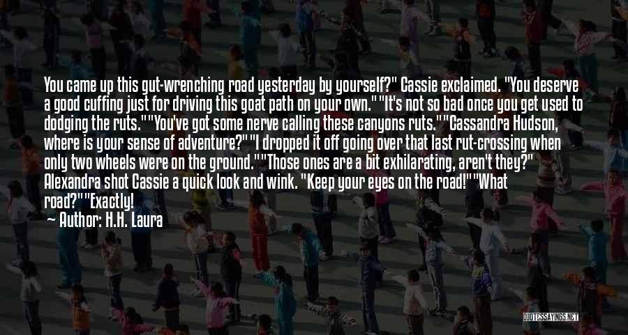 H.H. Laura Quotes: You Came Up This Gut-wrenching Road Yesterday By Yourself? Cassie Exclaimed. You Deserve A Good Cuffing Just For Driving This