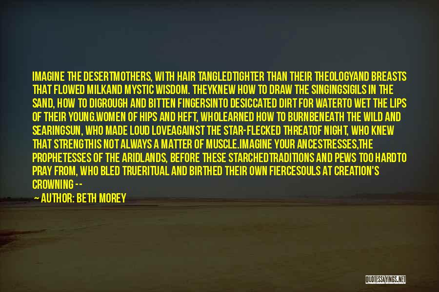 Beth Morey Quotes: Imagine The Desertmothers, With Hair Tangledtighter Than Their Theologyand Breasts That Flowed Milkand Mystic Wisdom. Theyknew How To Draw The