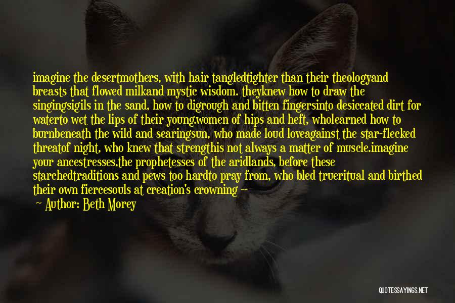 Beth Morey Quotes: Imagine The Desertmothers, With Hair Tangledtighter Than Their Theologyand Breasts That Flowed Milkand Mystic Wisdom. Theyknew How To Draw The