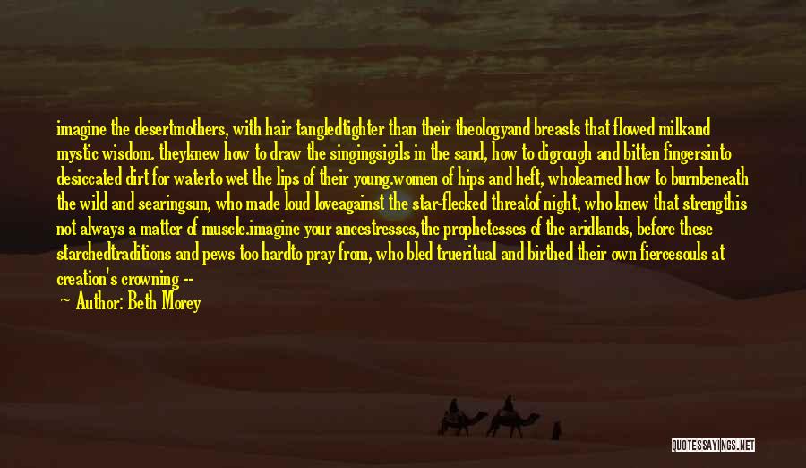 Beth Morey Quotes: Imagine The Desertmothers, With Hair Tangledtighter Than Their Theologyand Breasts That Flowed Milkand Mystic Wisdom. Theyknew How To Draw The