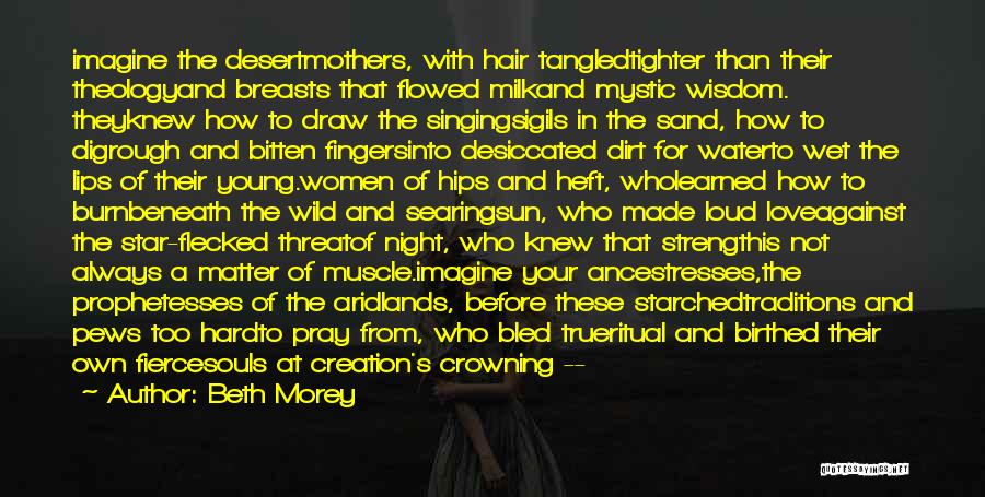 Beth Morey Quotes: Imagine The Desertmothers, With Hair Tangledtighter Than Their Theologyand Breasts That Flowed Milkand Mystic Wisdom. Theyknew How To Draw The