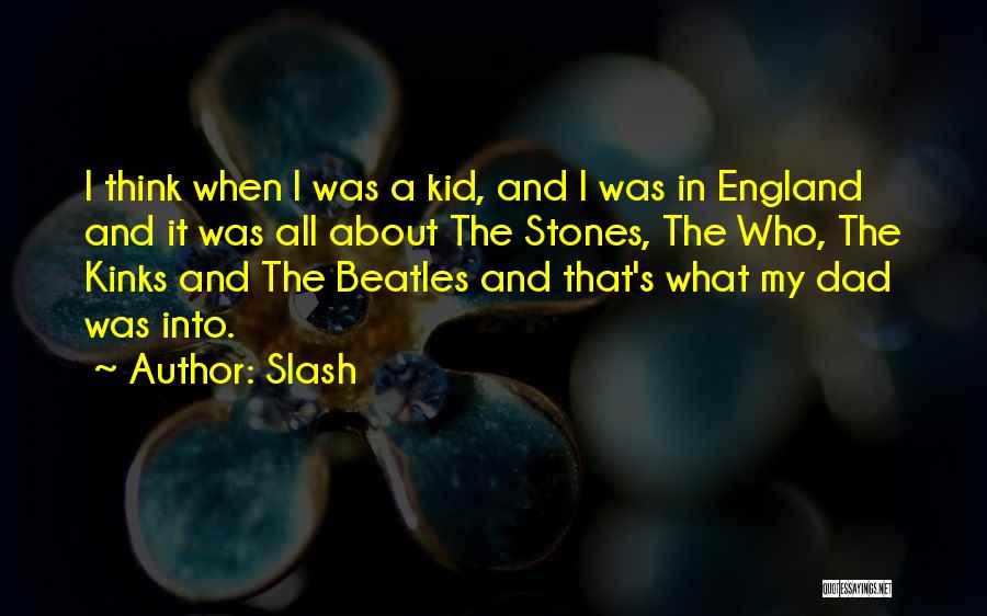 Slash Quotes: I Think When I Was A Kid, And I Was In England And It Was All About The Stones, The