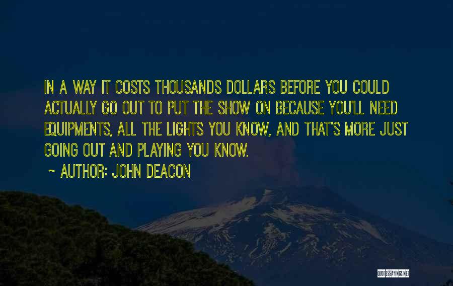 John Deacon Quotes: In A Way It Costs Thousands Dollars Before You Could Actually Go Out To Put The Show On Because You'll
