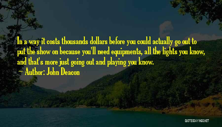 John Deacon Quotes: In A Way It Costs Thousands Dollars Before You Could Actually Go Out To Put The Show On Because You'll