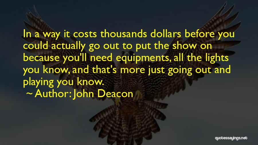 John Deacon Quotes: In A Way It Costs Thousands Dollars Before You Could Actually Go Out To Put The Show On Because You'll