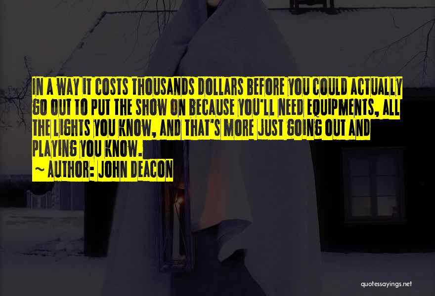 John Deacon Quotes: In A Way It Costs Thousands Dollars Before You Could Actually Go Out To Put The Show On Because You'll