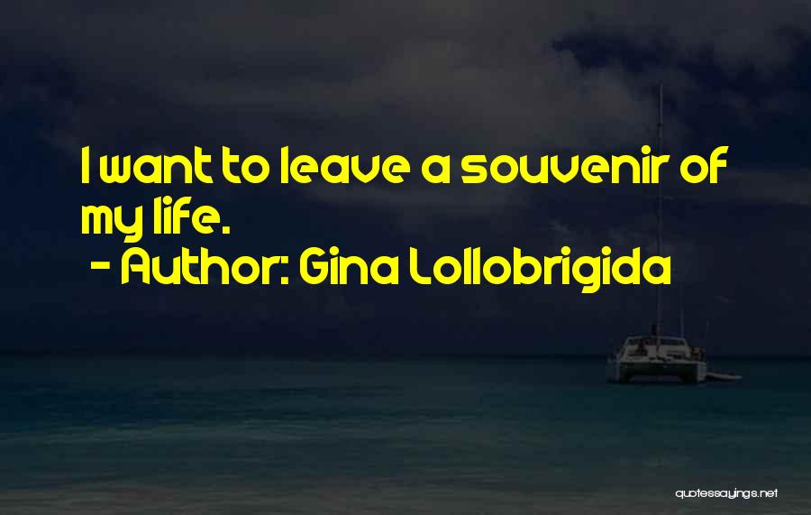 Gina Lollobrigida Quotes: I Want To Leave A Souvenir Of My Life.