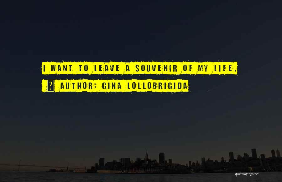 Gina Lollobrigida Quotes: I Want To Leave A Souvenir Of My Life.