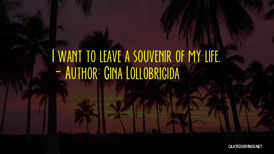 Gina Lollobrigida Quotes: I Want To Leave A Souvenir Of My Life.