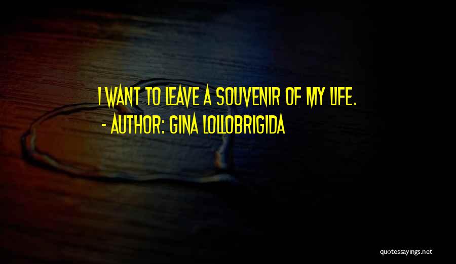 Gina Lollobrigida Quotes: I Want To Leave A Souvenir Of My Life.