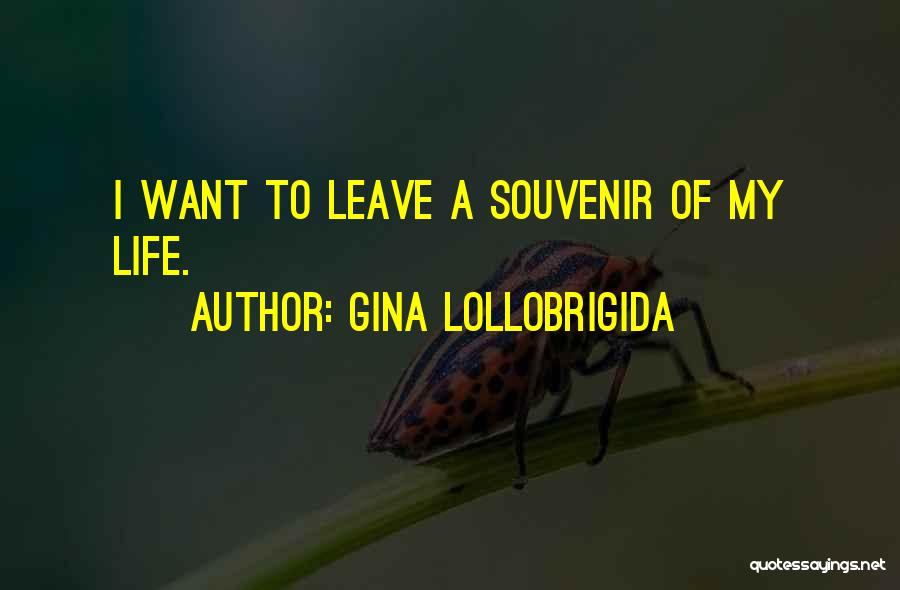 Gina Lollobrigida Quotes: I Want To Leave A Souvenir Of My Life.
