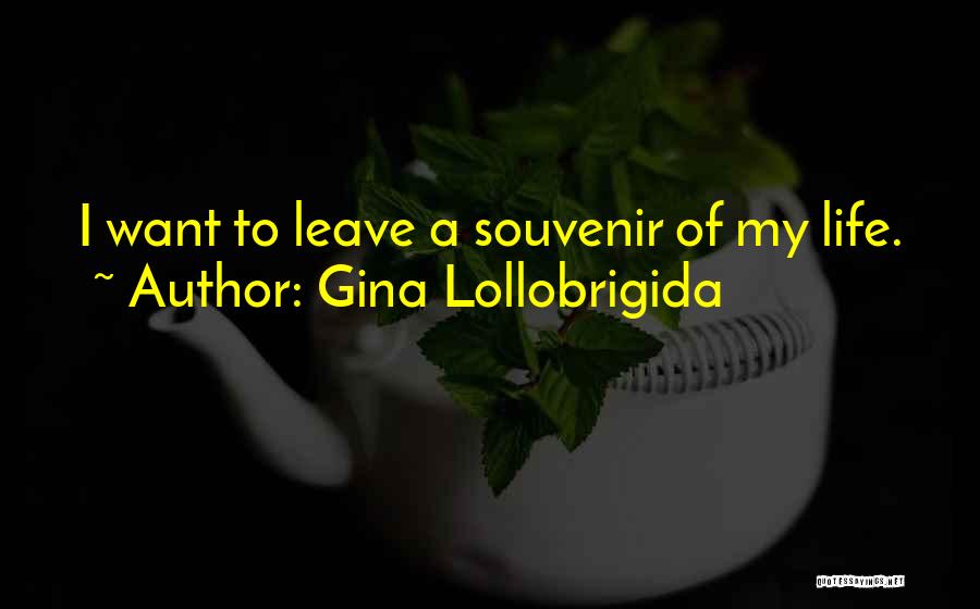 Gina Lollobrigida Quotes: I Want To Leave A Souvenir Of My Life.