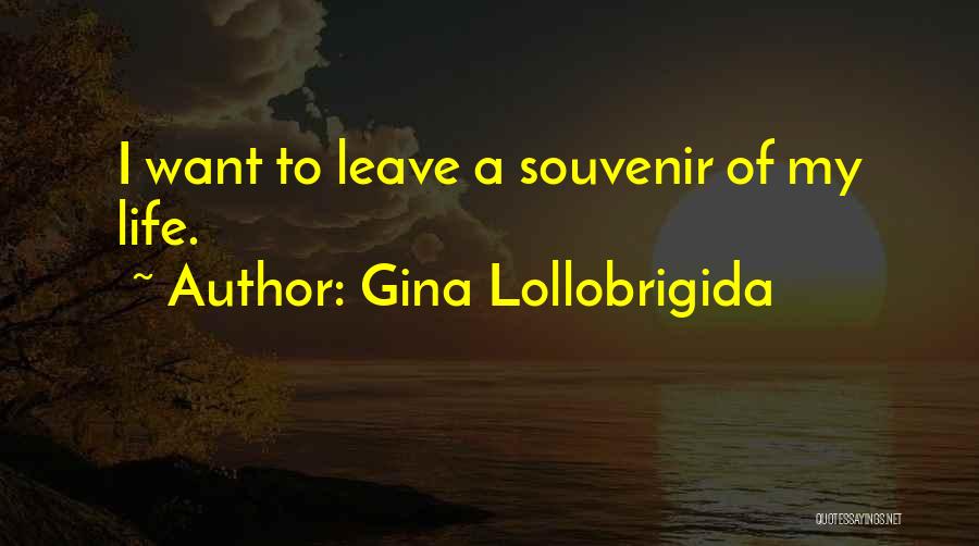 Gina Lollobrigida Quotes: I Want To Leave A Souvenir Of My Life.